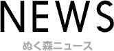 NEWS ぬく森ニュース